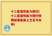 十二星座性能力排行(十二星座性能力排行榜揭秘谁是床上之王与女神)