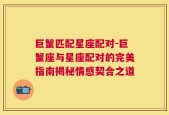 巨蟹匹配星座配对-巨蟹座与星座配对的完美指南揭秘情感契合之道