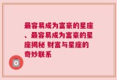 最容易成为富豪的星座、最容易成为富豪的星座揭秘 财富与星座的奇妙联系