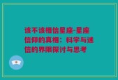 该不该相信星座-星座信仰的真相：科学与迷信的界限探讨与思考