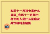 农历十一月初七是什么星座_农历十一月初七出生的人是什么星座及其性格特点解析