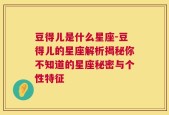 豆得儿是什么星座-豆得儿的星座解析揭秘你不知道的星座秘密与个性特征