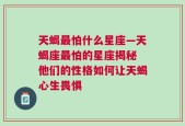 天蝎最怕什么星座—天蝎座最怕的星座揭秘 他们的性格如何让天蝎心生畏惧