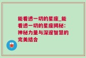 能看透一切的星座_能看透一切的星座揭秘：神秘力量与深邃智慧的完美结合