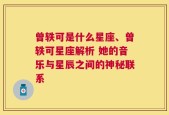 曾轶可是什么星座、曾轶可星座解析 她的音乐与星辰之间的神秘联系