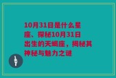 10月31日是什么星座、探秘10月31日出生的天蝎座，揭秘其神秘与魅力之谜