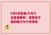 6月6日星座;六月六日星座解析：探索双子座的魅力与个性特征