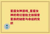 星座女神游戏_星座女神的奇幻冒险之旅探索星辰的秘密与命运的交织