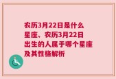 农历3月22日是什么星座、农历3月22日出生的人属于哪个星座及其性格解析
