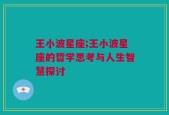 王小波星座;王小波星座的哲学思考与人生智慧探讨
