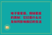 啥子是星座、探秘星座的奥秘：它们是什么以及如何影响我们的生活