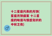 十二星座代表的月饼(星座月饼盛宴 十二星座的味道与情感交织的中秋之夜)