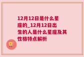 12月12日是什么星座的_12月12日出生的人是什么星座及其性格特点解析