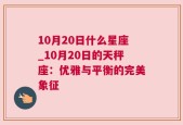 10月20日什么星座_10月20日的天秤座：优雅与平衡的完美象征