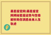 最星座官网;最星座官网揭秘星座运势与性格解析助你洞悉未来人生轨迹