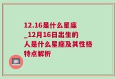 12.16是什么星座_12月16日出生的人是什么星座及其性格特点解析