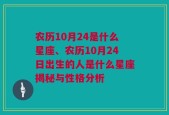 农历10月24是什么星座、农历10月24日出生的人是什么星座揭秘与性格分析
