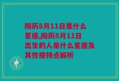 阳历8月11日是什么星座,阳历8月11日出生的人是什么星座及其性格特点解析