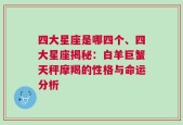 四大星座是哪四个、四大星座揭秘：白羊巨蟹天秤摩羯的性格与命运分析