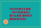 5月24日是什么星座、5月24日出生的人是什么星座 解析双子座的性格与特点