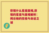 慈禧什么星座属相,慈禧的星座与属相解析：揭示她的性格与命运之谜