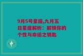 9月5号星座,九月五日星座解析：解锁你的个性与命运之钥匙