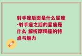 射手座后面是什么星座-射手座之后的星座是什么 解析摩羯座的特点与魅力