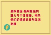 最娘星座-最娘星座的魅力与个性探秘，揭示他们的情感世界与生活态度