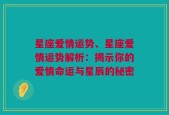 星座爱情运势、星座爱情运势解析：揭示你的爱情命运与星辰的秘密