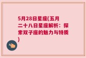 5月28日星座(五月二十八日星座解析：探索双子座的魅力与特质)