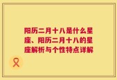 阳历二月十八是什么星座、阳历二月十八的星座解析与个性特点详解