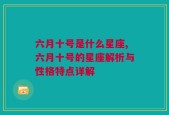 六月十号是什么星座,六月十号的星座解析与性格特点详解