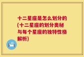 十二星座是怎么划分的(十二星座的划分奥秘与每个星座的独特性格解析)