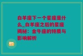 白羊座下一个星座是什么_白羊座之后的星座揭秘：金牛座的特质与影响解析