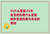 91什么星座;91年出生的你是什么星座 解析星座性格与命运的奥秘