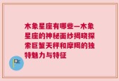 木象星座有哪些—木象星座的神秘面纱揭晓探索巨蟹天秤和摩羯的独特魅力与特征