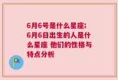 6月6号是什么星座;6月6日出生的人是什么星座 他们的性格与特点分析