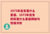 1973年出生是什么星座、1973年出生的你是什么星座揭秘与性格分析