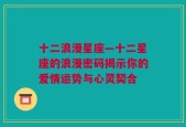 十二浪漫星座—十二星座的浪漫密码揭示你的爱情运势与心灵契合