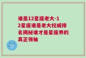 谁是12星座老大-12星座谁是老大权威排名揭秘谁才是星座界的真正领袖