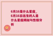 6月16是什么星座_6月16日出生的人是什么星座揭秘与性格分析