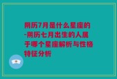 阴历7月是什么星座的-阴历七月出生的人属于哪个星座解析与性格特征分析