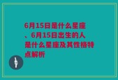 6月15日是什么星座、6月15日出生的人是什么星座及其性格特点解析