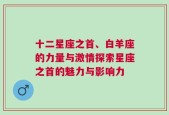 十二星座之首、白羊座的力量与激情探索星座之首的魅力与影响力