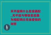 天平座跟什么星座最配_天平座与哪些星座最为相配揭示完美爱情的秘密