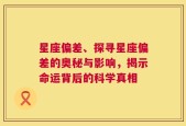 星座偏差、探寻星座偏差的奥秘与影响，揭示命运背后的科学真相