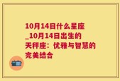 10月14日什么星座_10月14日出生的天秤座：优雅与智慧的完美结合