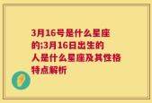 3月16号是什么星座的;3月16日出生的人是什么星座及其性格特点解析