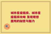 城市星座租房、城市星座租房攻略 发现理想居所的秘密与魅力