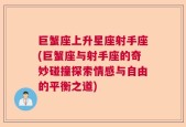 巨蟹座上升星座射手座(巨蟹座与射手座的奇妙碰撞探索情感与自由的平衡之道)